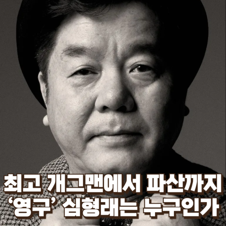  대한민국 최고의 개그맨에서 파산까지 : ‘영구’ 심형래는 누구인가