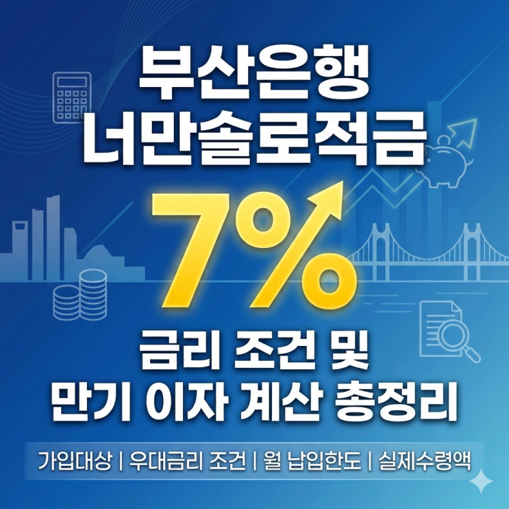  부산은행 너만솔로적금 7% 금리 조건 및 만기 이자 계산 총정리 Ft. 가입대상 우대금리 조건 월 납입한도 실제수령액 등