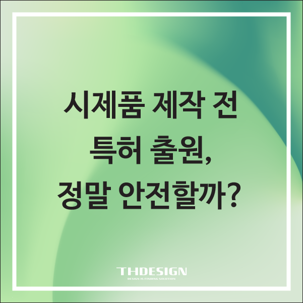  시제품 제작 전 특허 출원, 정말 안전할까? 실패 없는 제품디자인 및 기구설계 전략