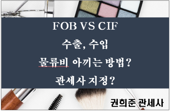  FOB VS CIF 수출, 수입 수출입 물류비 아끼는 방법?관세사 지정?