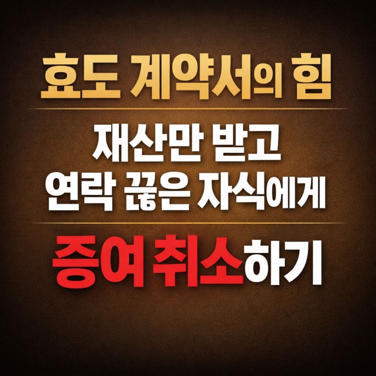  효도 계약서의 힘, 재산만 받고 연락 끊은 자식에게 증여 취소하기 안양 변호사 상담부터