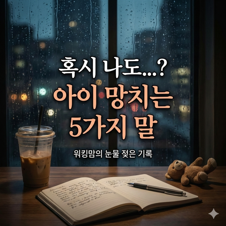  [육아반성] 혹시 나도? 아이 망치는 최악의 양육법 5가지 (워킹맘의 눈물 젖은 기록)