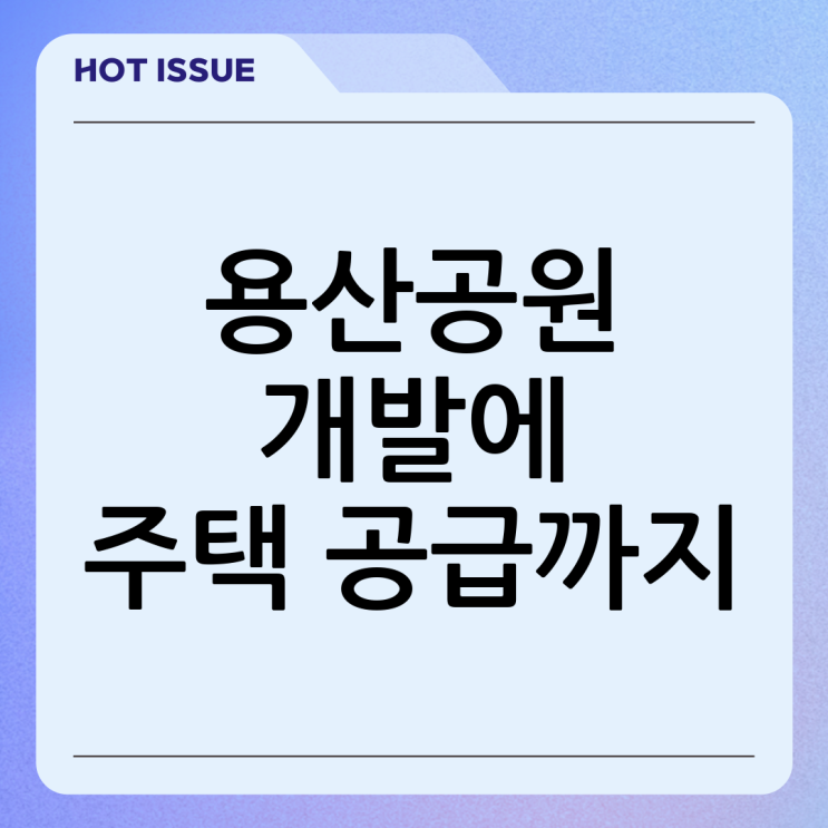 <b>용산공원</b> 개발 가능성 공식화와 <b>주택 공급</b> 논의의 향방