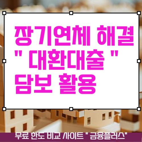 장기연체자대출 " 담보 " 활용 대환대출로 연체해결 방법 소개