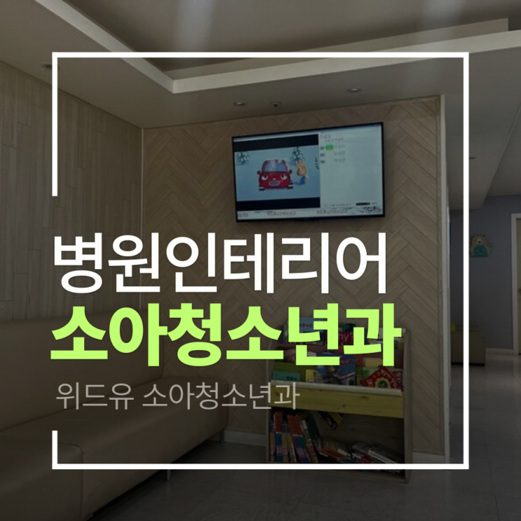  [남양주 소아청소년과 인테리어] 위드유 소아청소년과 인테리어 프로젝트