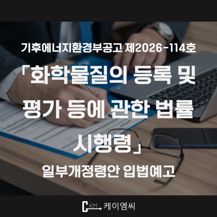  [ 주식회사 케이엠씨 ] 기후에너지환경부공고 제2026-114호 ｢화학물질의 등록 및 평가 등에 관한 법률 시행령」 일부개정령안 입법예고