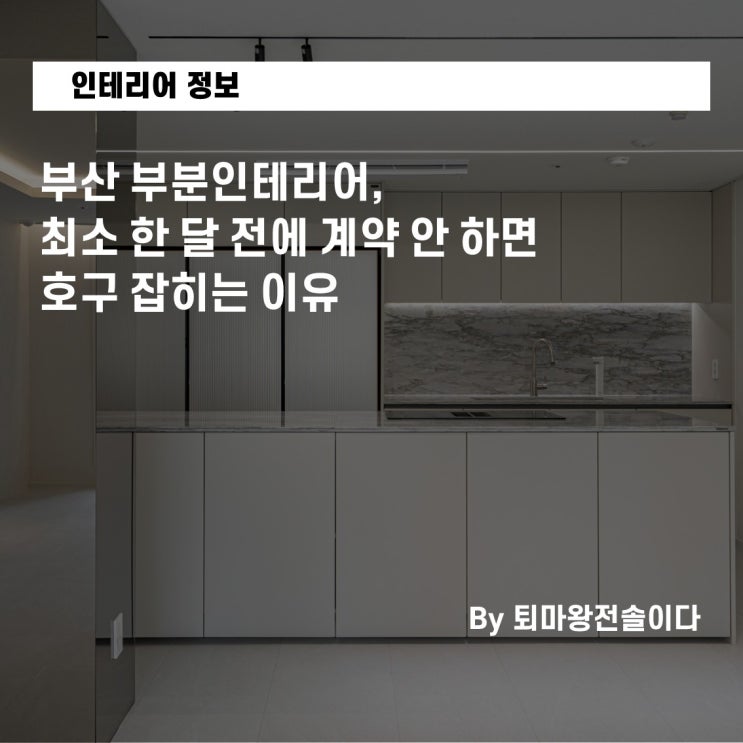  부산 부분인테리어, 최소 한 달 전에 계약 안 하면 호구 잡히는 이유