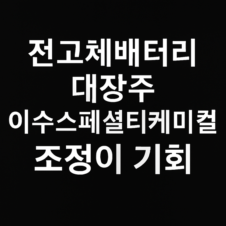 전고체배터리 대장주 이수스패셜티케미컬 조정이 기회