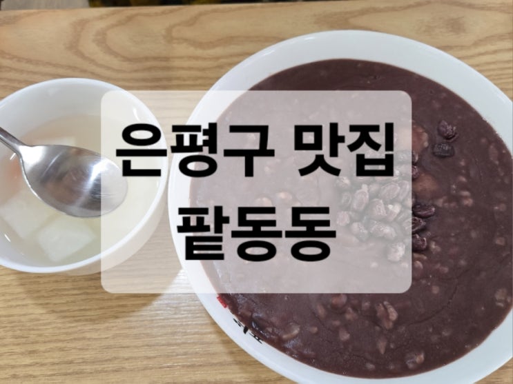  [은평구 맛집 ]팥동동 방문후기 /팥죽맛집추천