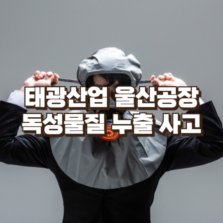  태광산업 울산공장 독성물질 누출 사고 : 클로로포름 가스, 산업현장의 ‘보이지 않는 위험’