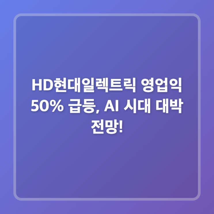 <b>HD현대일렉트릭 영업익</b> 50% 급등, AI 시대 대박 전망!