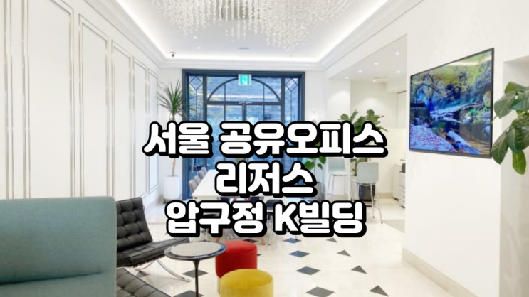  서울 공유오피스 가이드 리저스 압구정K빌딩 시설과 가격 비교 총정리