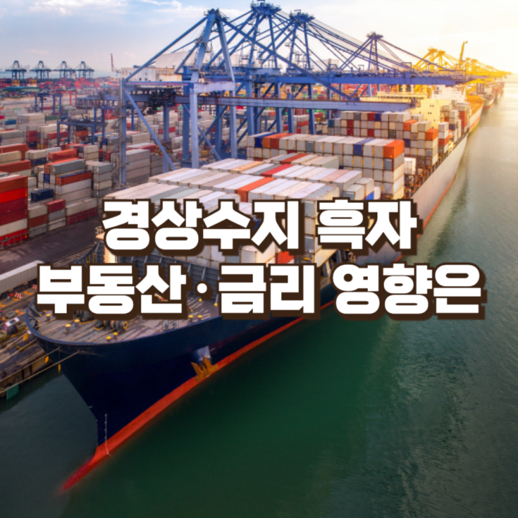  경상수지 흑자, 그 다음을 봐야 할 때 : 부동산·금리 영향부터 차세대 수출 산업, 개인 투자자 체크포인트까지