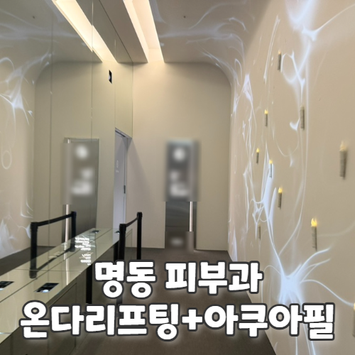  명동 피부과 후기 : 온다리프팅 + 백옥주사 + 아쿠아필 받고 변화 리얼 기록