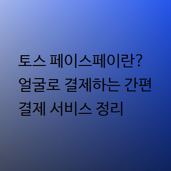  토스 페이스페이란? 얼굴로 결제하는 간편결제 서비스 정리