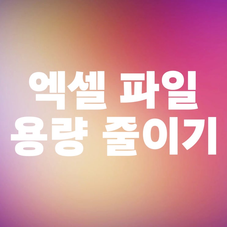  엑셀 용량 줄이기 파일 크기 줄이는 방법