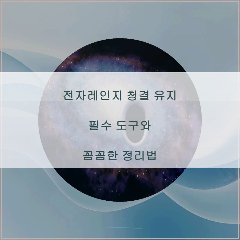전자레인지 청결 유지 필수 도구와 꼼꼼한 정리법