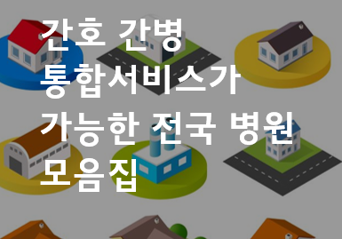 간호간병통합서비스가 가능한 전국 병원 모음집
