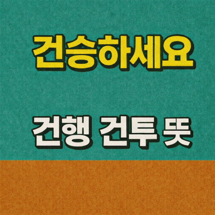  건승을 빕니다 건행 건투 뜻, 상황별로 뭐가 맞을까?