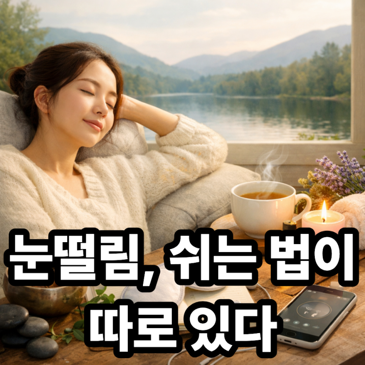  눈떨림에 효과 있는 휴식 루틴 만들기｜눈 피로 줄이는 하루 관리법