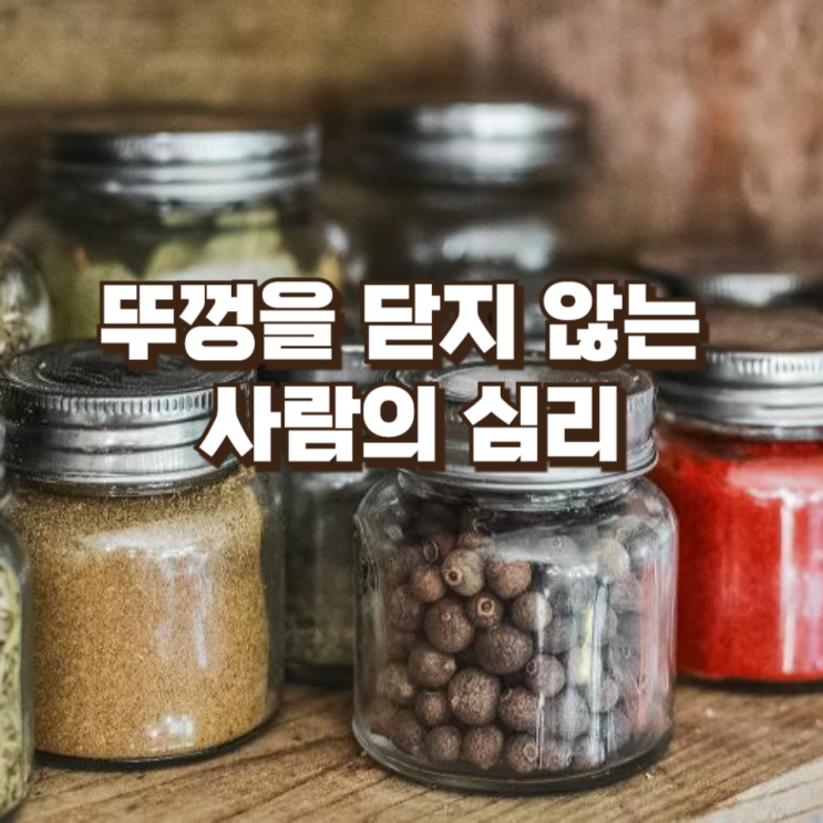  뚜껑을 닫지 않는 사람의 심리― 사소한 습관에 남는 ‘지나간 흔적’의 의미