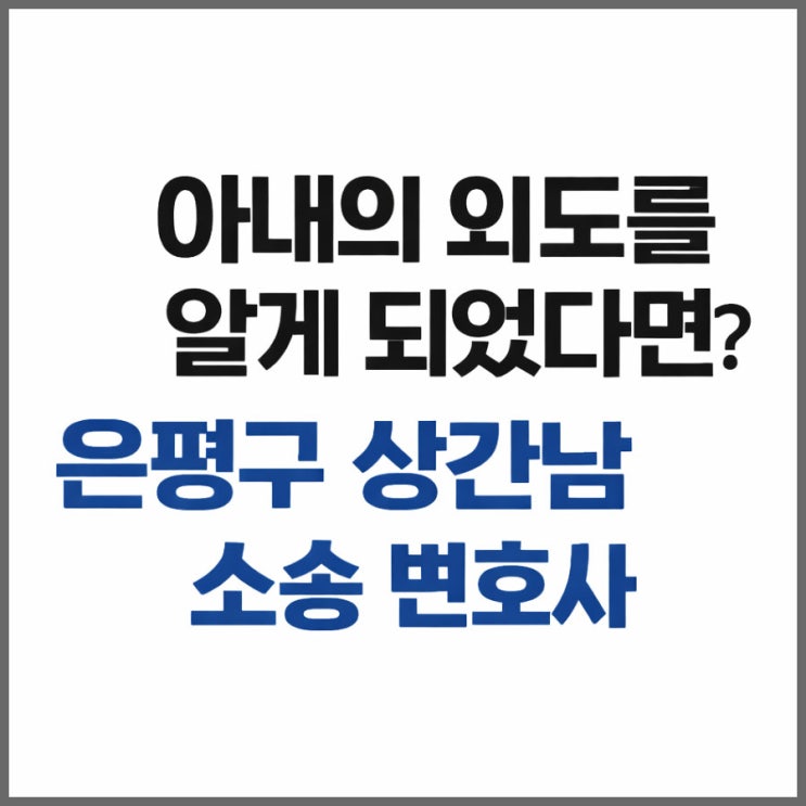  아내의 외도를 알게 되었다면? 은평구 상간남 소송 변호사 상담부터