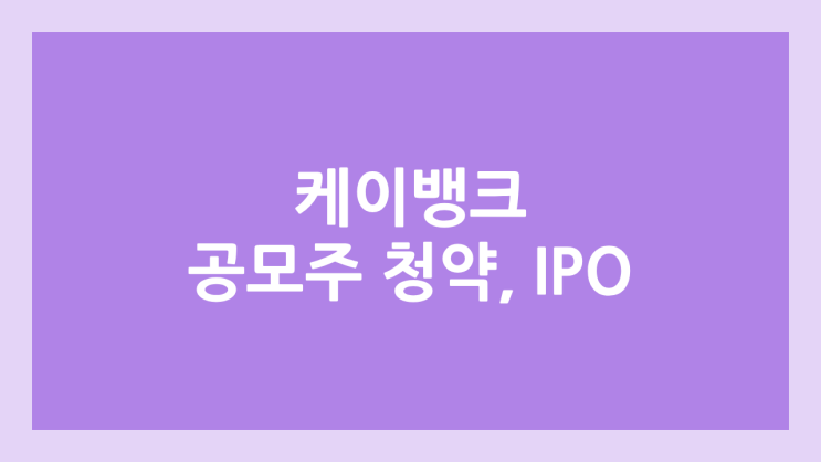 케이뱅크 IPO, 상장 공모주 청약 → 코스피 상장 위한 수요예측 실시, 장외가, 상장 일정