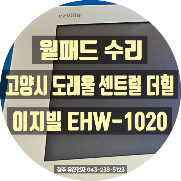 [월패드수리] 고양시 도래울 센트럴 더힐 이지빌 EHW-1020 화면 안나옴 고장 완벽 해결