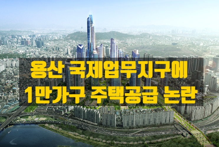  용산 국제업무지구 아파트 공급 논란 - 정부 · 서울시 · 주민 입장 정리와 쟁점 분석