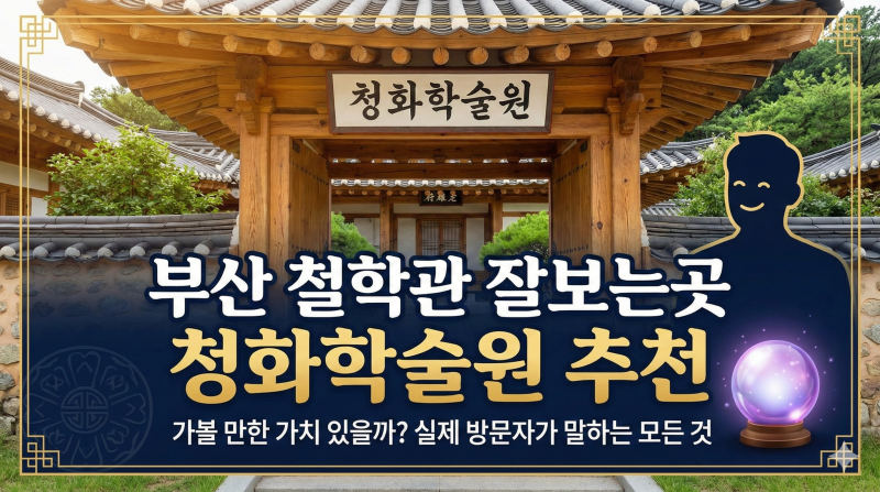 부산 철학관 잘보는곳 청화학술원 추천, 가볼 만한 가치 있을까? 실제 방문자가 말하는 모든 ....