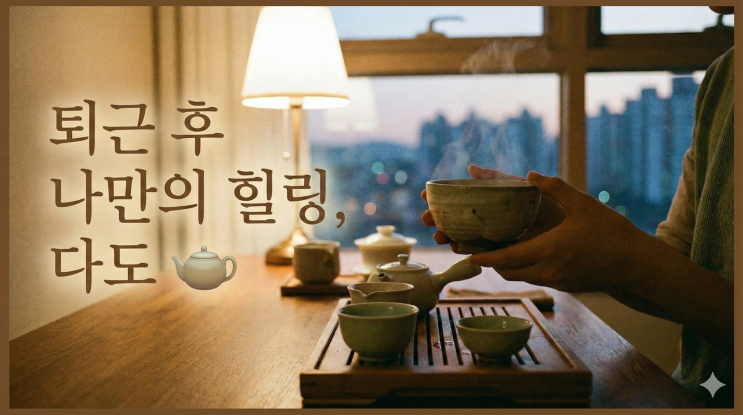  퇴근 후 조용한 힐링 루틴, 다도로 하루를 정리해보세요 
