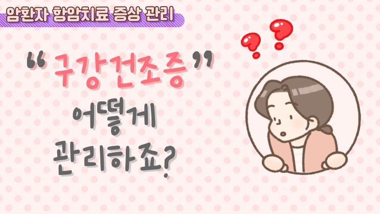  [항암치료 증상 관리] 구강건조증, 어떻게 관리하죠?