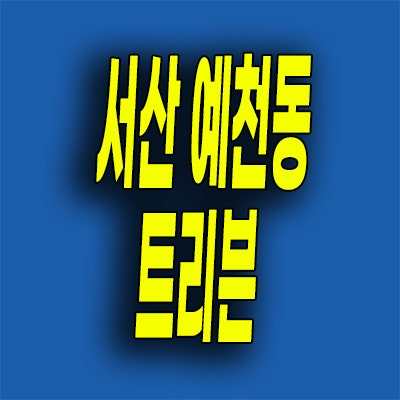  서산 트리븐 분양가 예천동 미분양아파트 잔여세대 모델하우스 위치