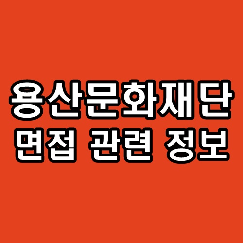  용산문화재단 면접 후기 기출 예상 질문 정보