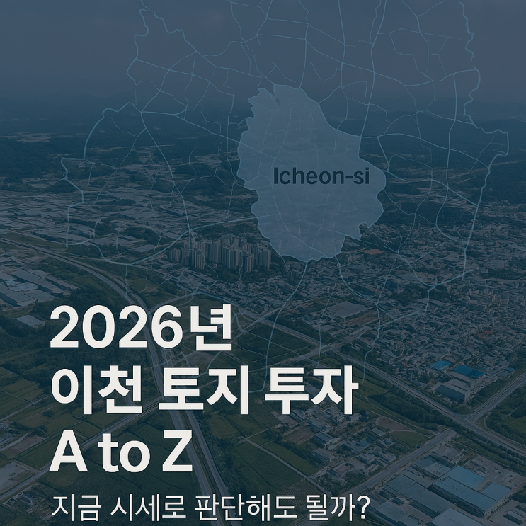  [2026년] 이천 토지 투자 A to Z, 지금 시세로 판단해도 될까?