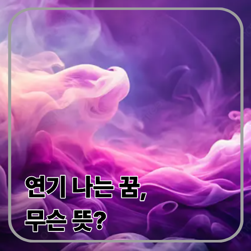 연기 나는 꿈 해몽: 불은 없는데 연기만? 좋은 뜻/주의 뜻 한눈에 정리