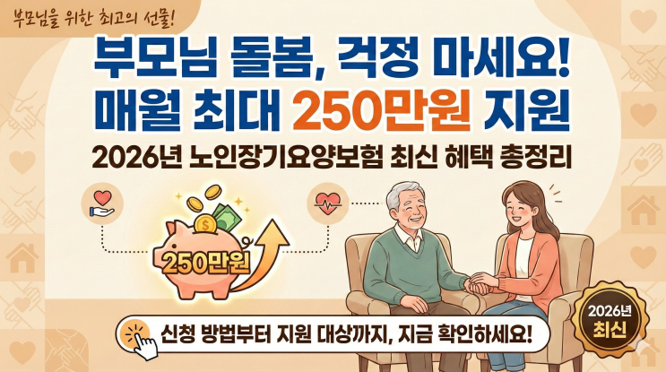  노인장기요양보험 장기요양급여, 부모님 돌봄 부담된다면 매달 최대 250만원 지원받는 방법 2026년 총정리
