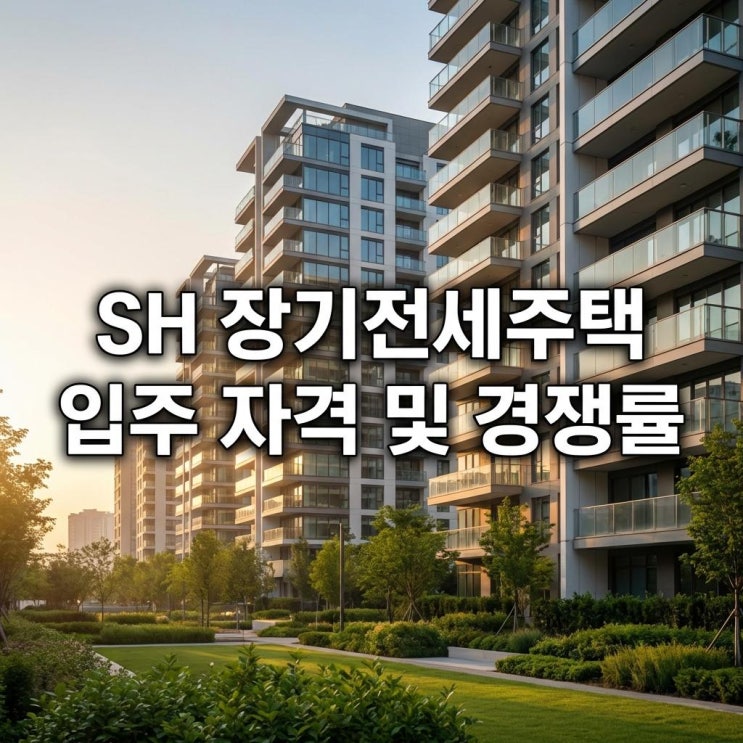  SH 장기전세주택 입주 자격 및 경쟁률 서울 반값 전세, 20년 거주의 꿈! 2026년 커트라인 분석
