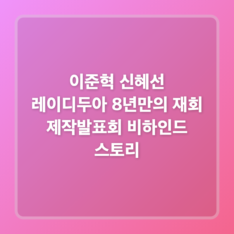 이준혁 신혜선 레이디두아 8년만의 재회 제작발표회 비하인드 스토리