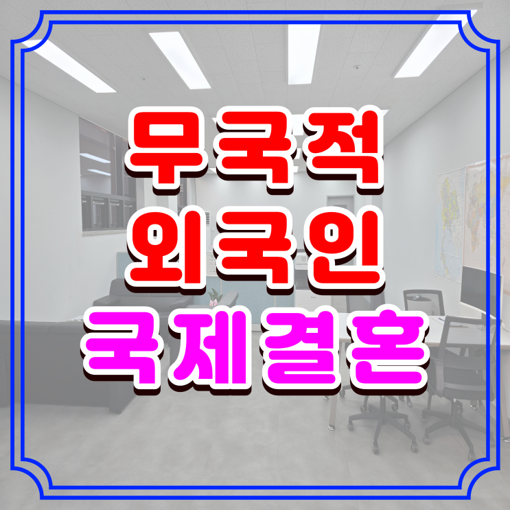  외국인 여자친구 무국적자 국제결혼 혼인신고 완료 사례