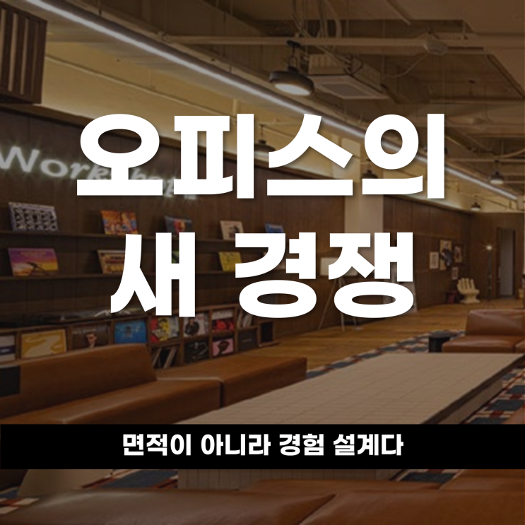  오피스의 새 경쟁 면적이 아니라 경험 설계다