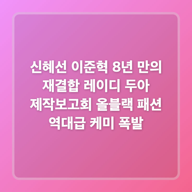 신혜선 이준혁 8년 만의 재결합 레이디 두아 제작보고회 올블랙 패션 역대급 케미 폭발