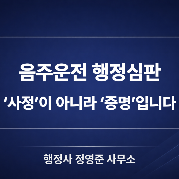  음주운전 행정심판은 ‘사정 설명’이 아니라 ‘증명’입니다