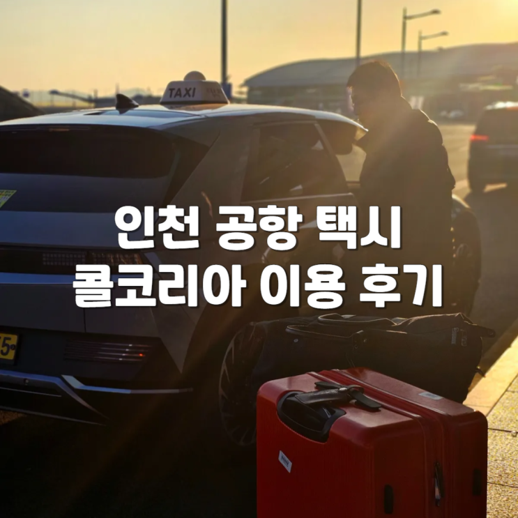 카카오택시보다 입국 출국 편리한 인천공항 택시 콜코리아 이용후기