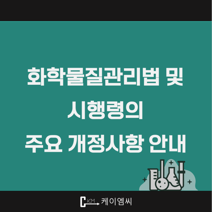  [ 주식회사 케이엠씨 ] 화학물질관리법 및 시행령의 주요 개정사항 안내