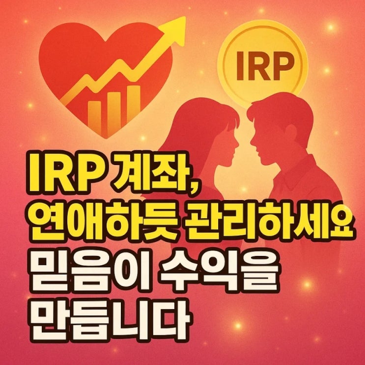  IRP 계좌, 연애하듯 관리하세요. 믿음이 수익을 만듭니다