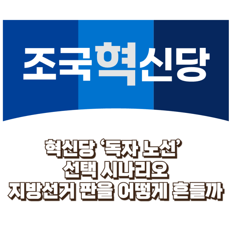  혁신당 ‘독자 노선’ 선택 시나리오 — 지방선거 판을 어떻게 흔들까