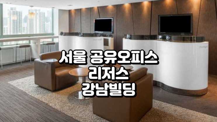  서울 공유오피스 찾는다면 리저스 강남빌딩 정리