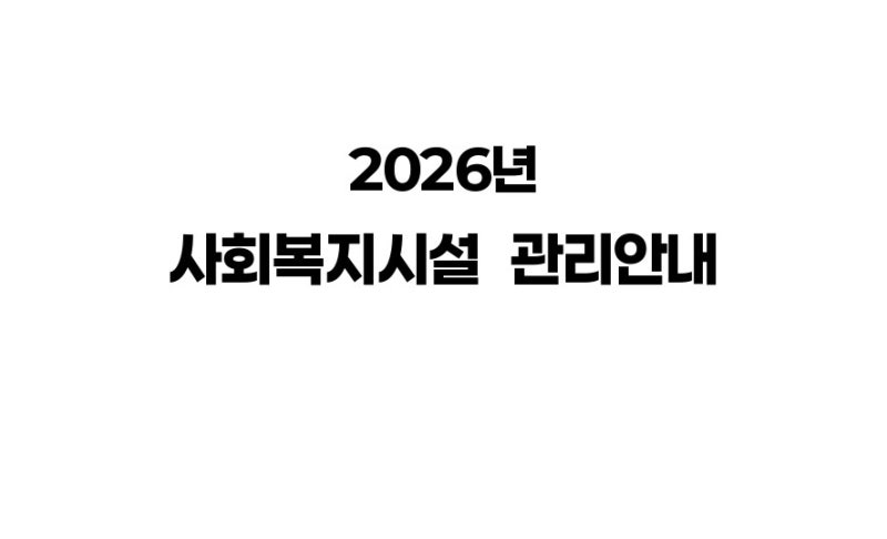 [안내] 2026년 사회복지시설 관리안내 (*파일첨부*)
