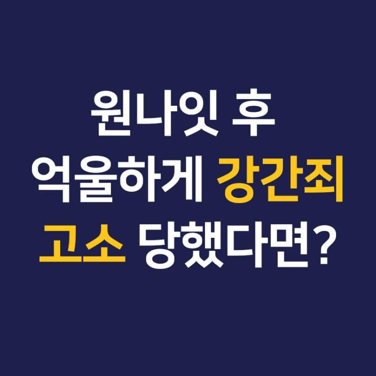  술김에 한 원나잇, 강간죄 고소로 이어졌다면? 안양 성범죄전문변호사가 알려주는 '골든타임' 대응법